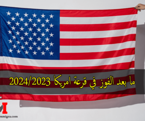 مراحل ما بعد الفوز في القرعة الامريكية 2023 2024